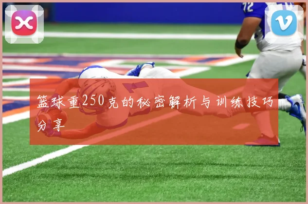 篮球重250克的秘密解析与训练技巧分享