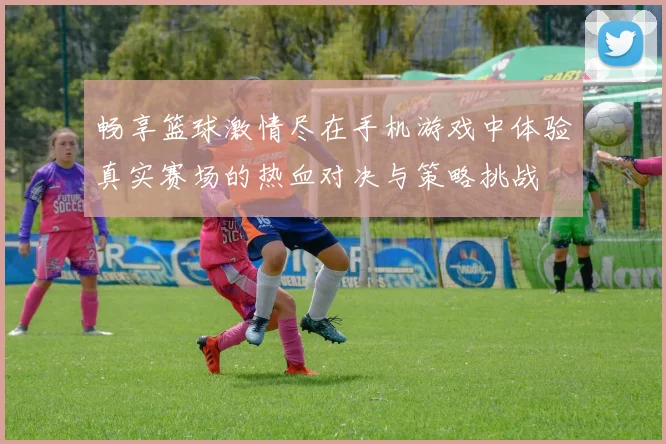 畅享篮球激情尽在手机游戏中体验真实赛场的热血对决与策略挑战