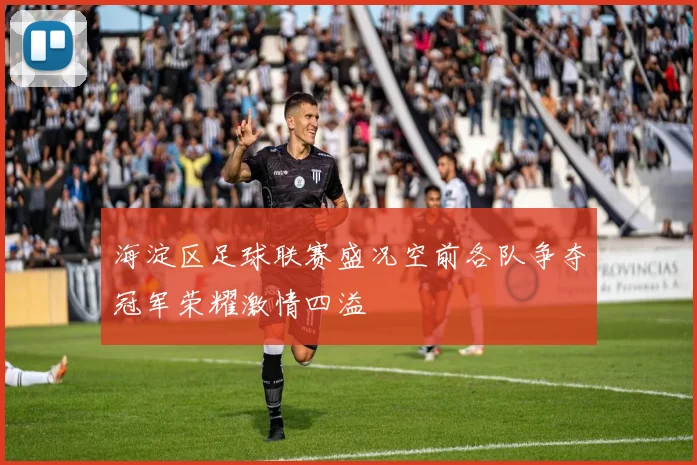 海淀区足球联赛盛况空前各队争夺冠军荣耀激情四溢