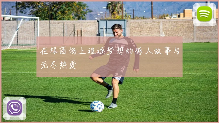 在绿茵场上追逐梦想的感人故事与无尽热爱