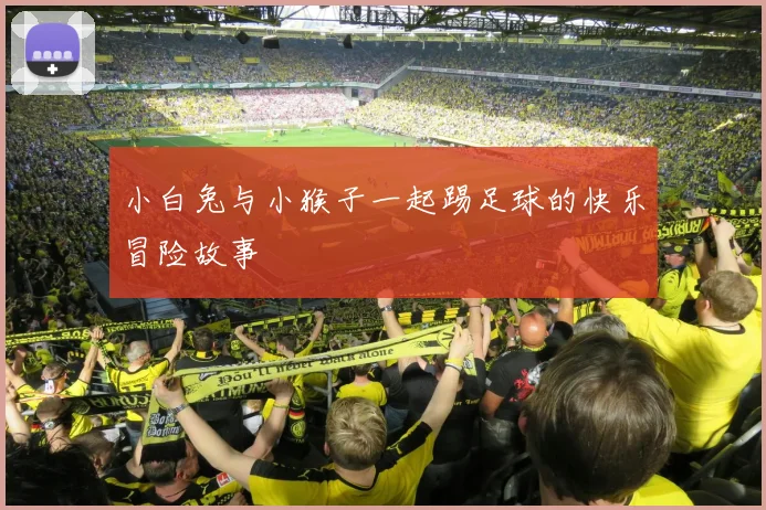 小白兔与小猴子一起踢足球的快乐冒险故事