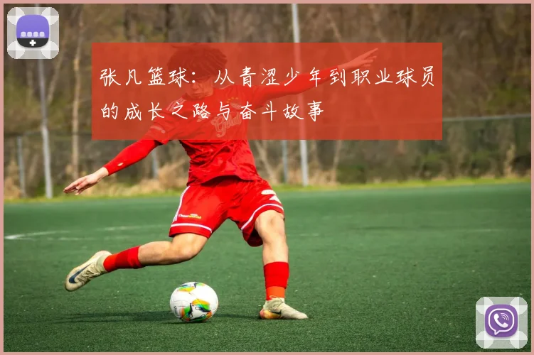 张凡篮球：从青涩少年到职业球员的成长之路与奋斗故事