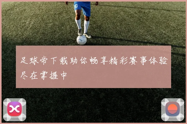 足球帝下载助你畅享精彩赛事体验尽在掌握中