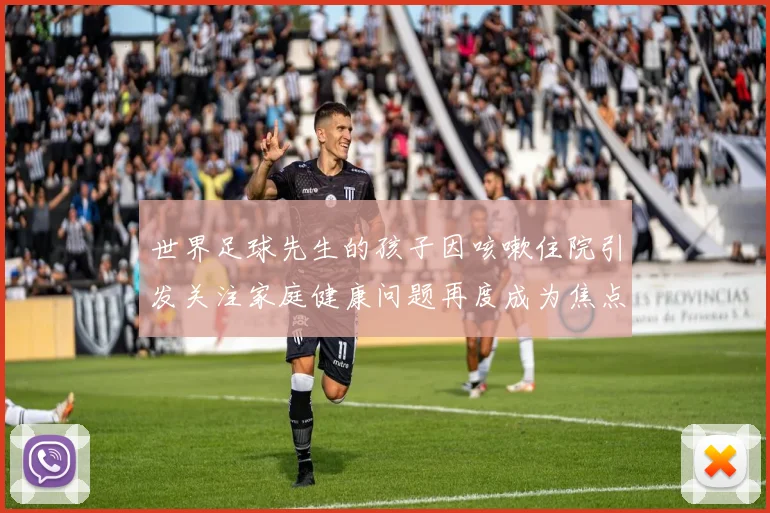 世界足球先生的孩子因咳嗽住院引发关注家庭健康问题再度成为焦点